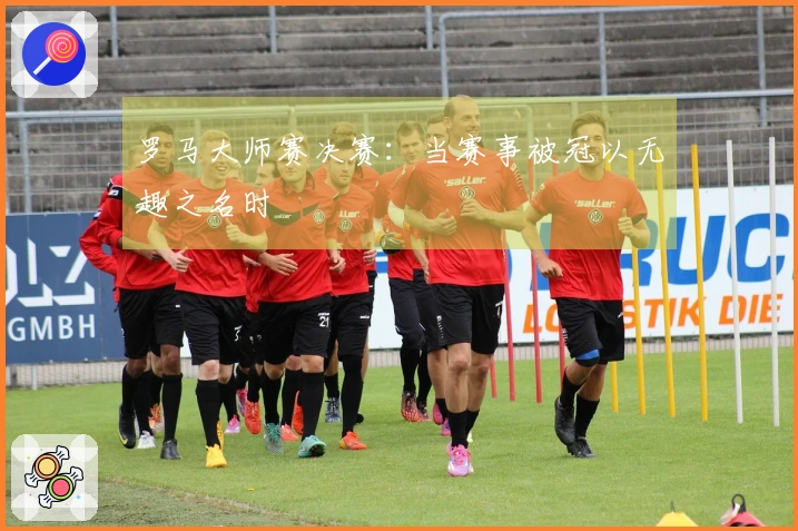 罗马大师赛决赛：当赛事被冠以无趣之名时