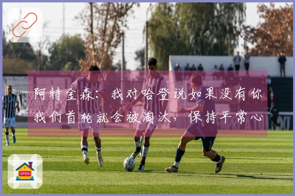 阿特金森：我对哈登说如果没有你我们首轮就会被淘汰，保持平常心即可