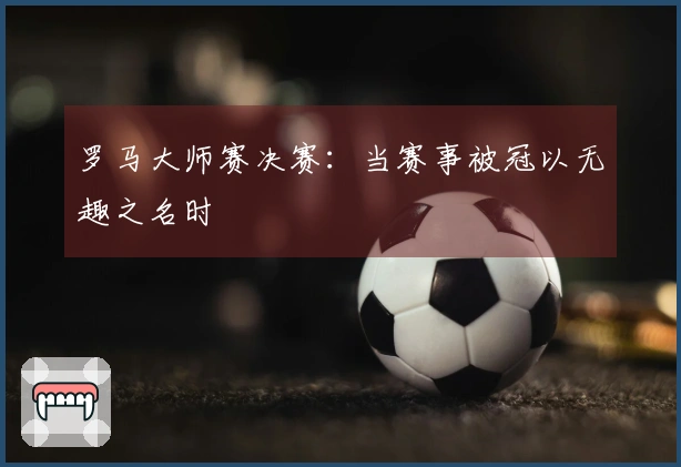 罗马大师赛决赛：当赛事被冠以无趣之名时